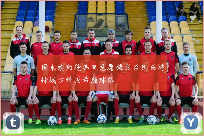 国米续约德弗里意愿强烈否则或将转战沙特或希腊球队