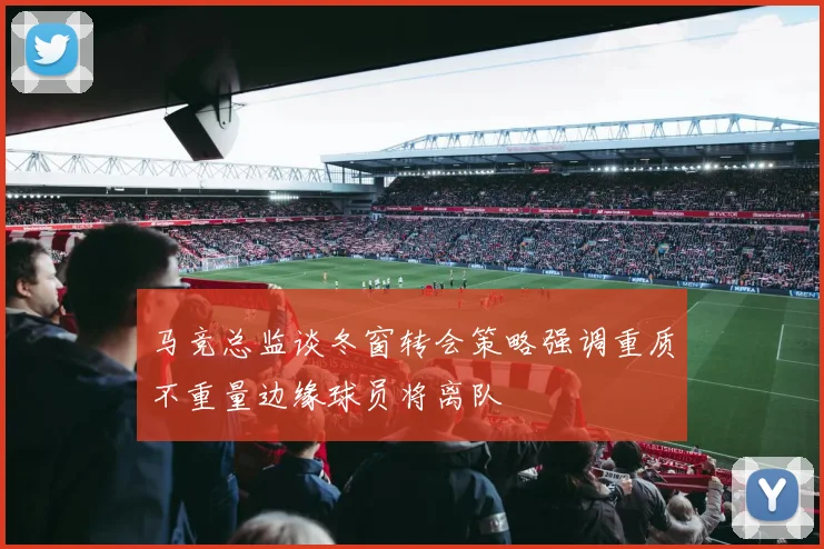 马竞总监谈冬窗转会策略强调重质不重量边缘球员将离队