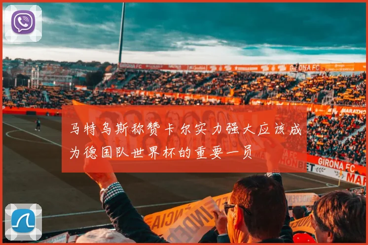 马特乌斯称赞卡尔实力强大应该成为德国队世界杯的重要一员