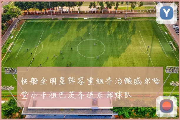 快船全明星阵容重组乔治鲍威尔哈登小卡祖巴茨齐送东部球队