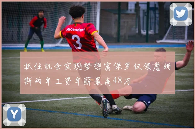 抓住机会实现梦想富保罗仅领詹姆斯两年工资年薪最高48万